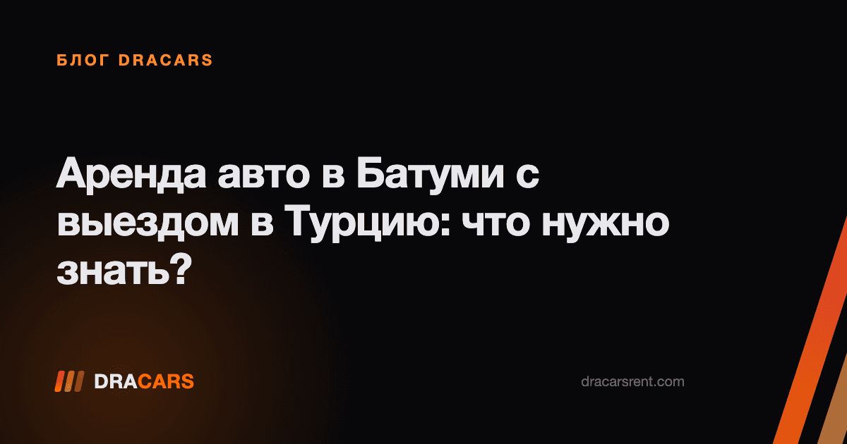 Аренда авто в Батуми с выездом в Турцию: что нужно знать?