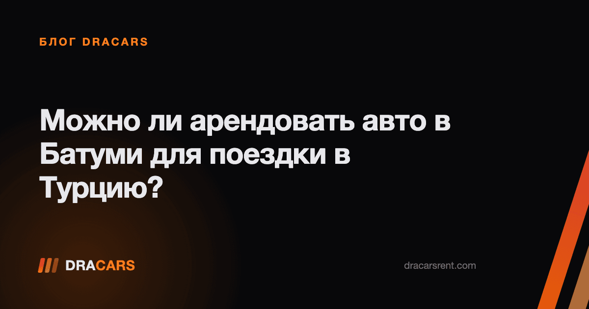 Можно ли арендовать авто в Батуми для поездки в Турцию?